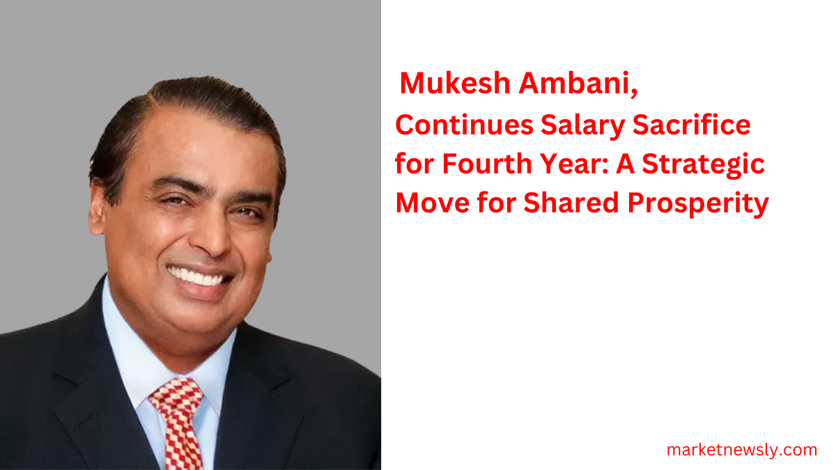 Mukesh Ambani, Asia’s Richest Man, Continues Salary Sacrifice for Fourth Year: A Strategic Move for Shared Prosperity